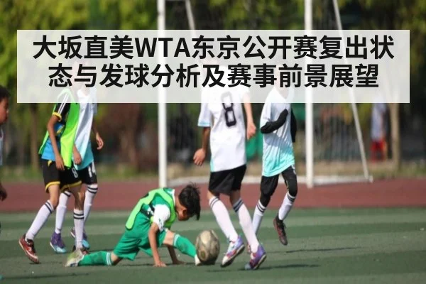 大坂直美WTA东京公开赛复出状态与发球分析及赛事前景展望